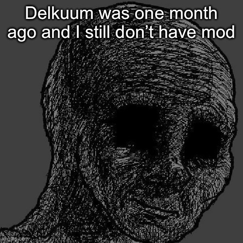 Cursed wojak | Delkuum was one month ago and I still don’t have mod | image tagged in cursed wojak | made w/ Imgflip meme maker