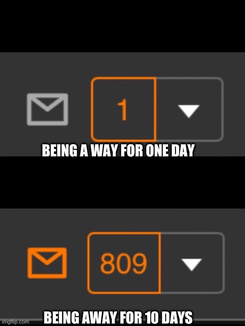 1 notification vs. 809 notifications with message | BEING A WAY FOR ONE DAY; BEING AWAY FOR 10 DAYS | image tagged in 1 notification vs 809 notifications with message | made w/ Imgflip meme maker