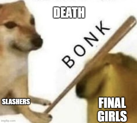 Bonk | DEATH; SLASHERS; FINAL GIRLS | image tagged in bonk | made w/ Imgflip meme maker