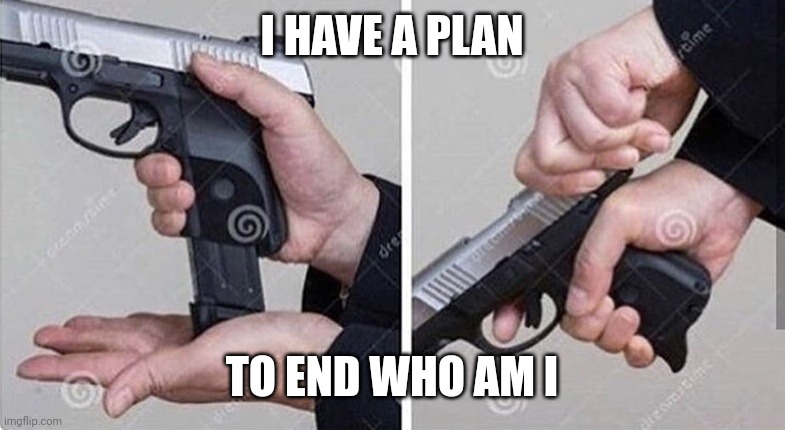 THE PLAN | I HAVE A PLAN; TO END WHO AM I | image tagged in loading gun | made w/ Imgflip meme maker