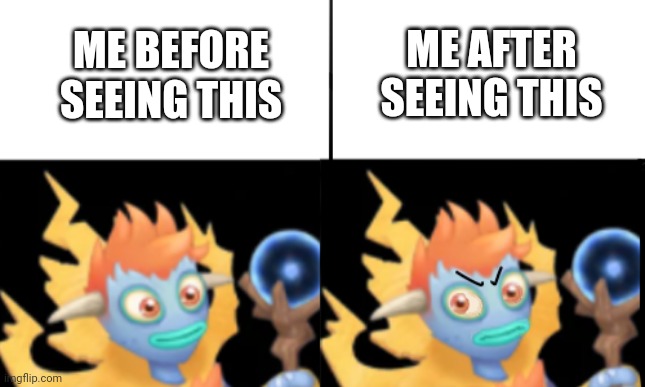 Happy Galvana, Angry Galvana | ME AFTER SEEING THIS; ME BEFORE SEEING THIS | image tagged in happy galvana angry galvana,my singing monsters | made w/ Imgflip meme maker