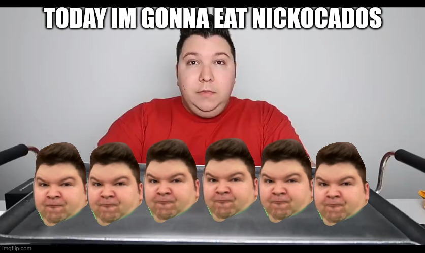 Nikocado avocado Mukbang | TODAY IM GONNA EAT NICKOCADOS | image tagged in nikocado avocado mukbang | made w/ Imgflip meme maker