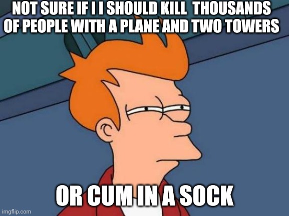 Futurama Fry Meme | NOT SURE IF I I SHOULD KILL  THOUSANDS OF PEOPLE WITH A PLANE AND TWO TOWERS OR CUM IN A SOCK | image tagged in memes,futurama fry | made w/ Imgflip meme maker