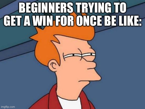 Trying to win. | BEGINNERS TRYING TO GET A WIN FOR ONCE BE LIKE: | image tagged in memes,futurama fry,gaming | made w/ Imgflip meme maker