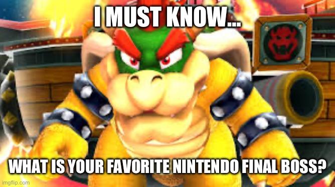 Right now mine is Mario galaxy | I MUST KNOW…; WHAT IS YOUR FAVORITE NINTENDO FINAL BOSS? | image tagged in nintendo | made w/ Imgflip meme maker