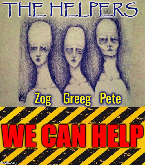 THE HELPERS WE CAN HELP Zog    Greeg   Pete | made w/ Imgflip meme maker