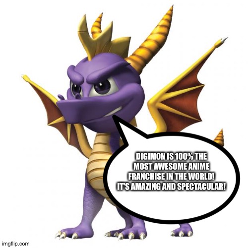 Even Spyro loves Digimon | DIGIMON IS 100% THE MOST AWESOME ANIME FRANCHISE IN THE WORLD! IT'S AMAZING AND SPECTACULAR! | image tagged in spyro | made w/ Imgflip meme maker