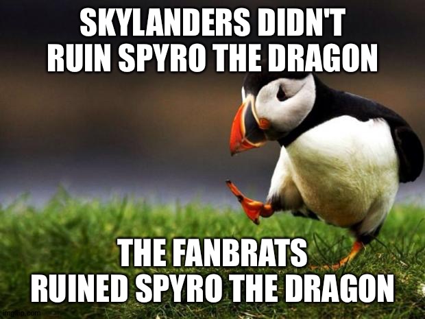 Unpopular Opinion Puffin | SKYLANDERS DIDN'T RUIN SPYRO THE DRAGON; THE FANBRATS RUINED SPYRO THE DRAGON | image tagged in memes,unpopular opinion puffin | made w/ Imgflip meme maker