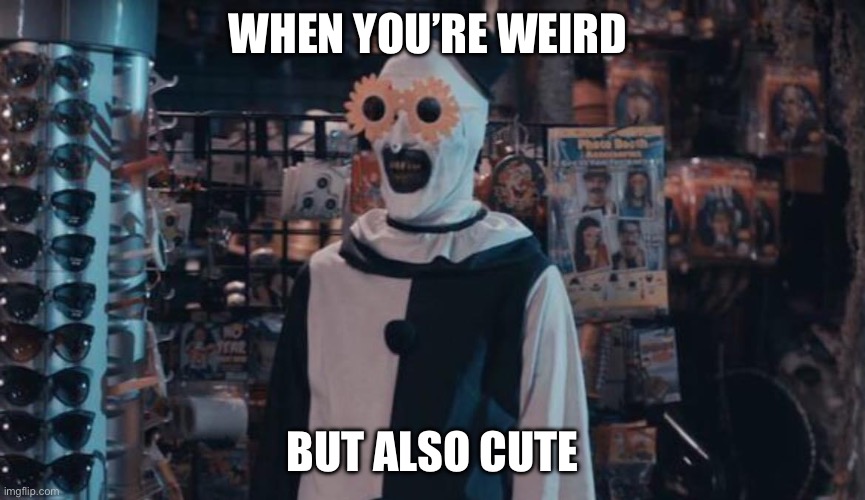 Art the Clown | WHEN YOU’RE WEIRD; BUT ALSO CUTE | image tagged in art the clown | made w/ Imgflip meme maker
