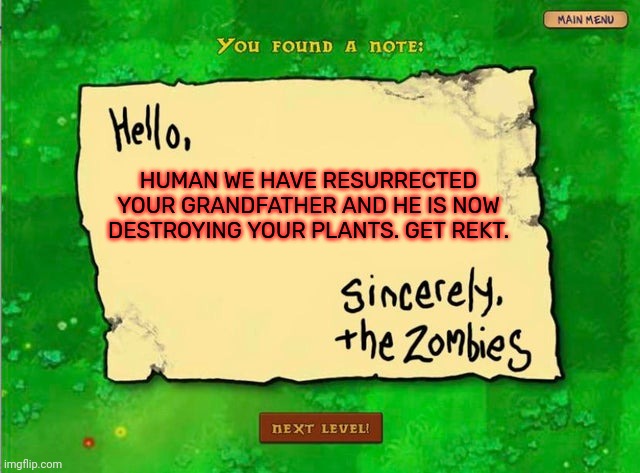 Letter From The Zombies | HUMAN WE HAVE RESURRECTED YOUR GRANDFATHER AND HE IS NOW DESTROYING YOUR PLANTS. GET REKT. | image tagged in letter from the zombies | made w/ Imgflip meme maker