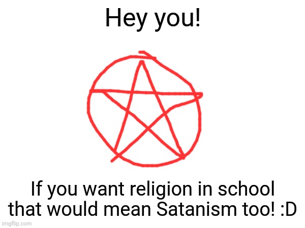 Christianity in school means Satanism to! ?? | Hey you! If you want religion in school that would mean Satanism too! :D | image tagged in satan,satanism,school,religion | made w/ Imgflip meme maker