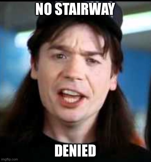 Stairway | NO STAIRWAY; DENIED | image tagged in wayne denied | made w/ Imgflip meme maker