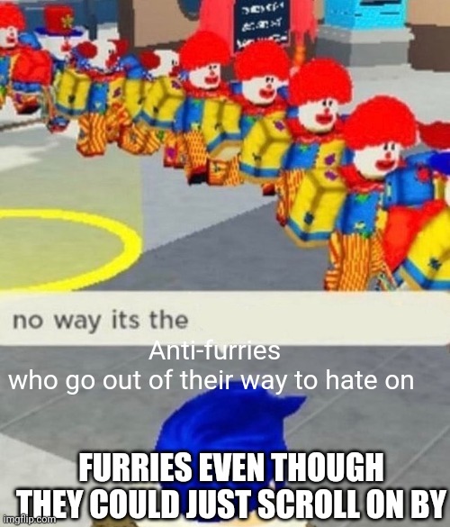 Roblox no way it's the *insert something you hate* | Anti-furries who go out of their way to hate on; FURRIES EVEN THOUGH THEY COULD JUST SCROLL ON BY | image tagged in roblox no way it's the insert something you hate | made w/ Imgflip meme maker