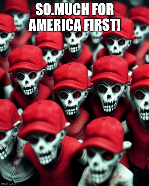 Maga undead | SO.MUCH FOR AMERICA FIRST! | image tagged in maga undead | made w/ Imgflip meme maker