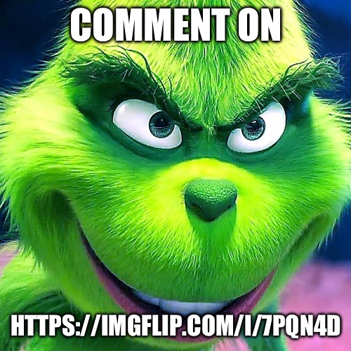 Comment on | COMMENT ON; HTTPS://IMGFLIP.COM/I/7PQN4D | image tagged in mr grinch | made w/ Imgflip meme maker