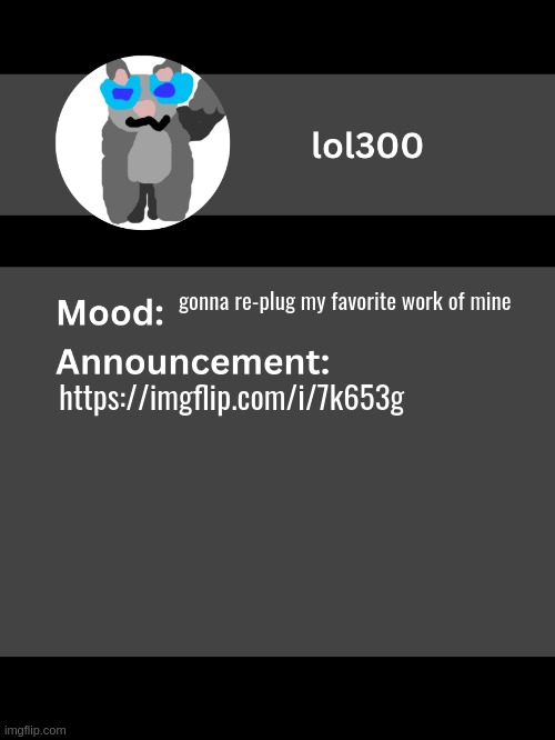 Lol300 announcement template v4 | gonna re-plug my favorite work of mine; https://imgflip.com/i/7k653g | image tagged in lol300 announcement template v4 thanks conehead | made w/ Imgflip meme maker