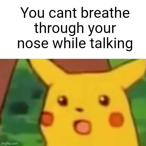 Meme #2,252 | You cant breathe through your nose while talking | image tagged in memes,surprised pikachu,shower thoughts,nose,talking,true | made w/ Imgflip meme maker