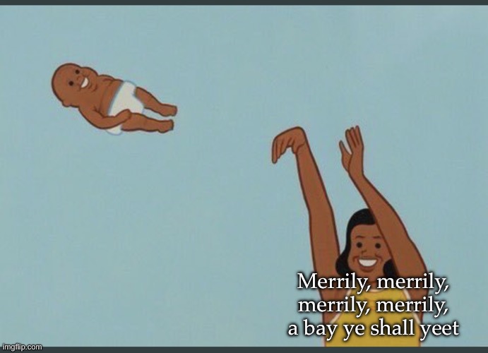 baby yeet | Merrily, merrily, merrily, merrily, a bay ye shall yeet | image tagged in baby yeet | made w/ Imgflip meme maker