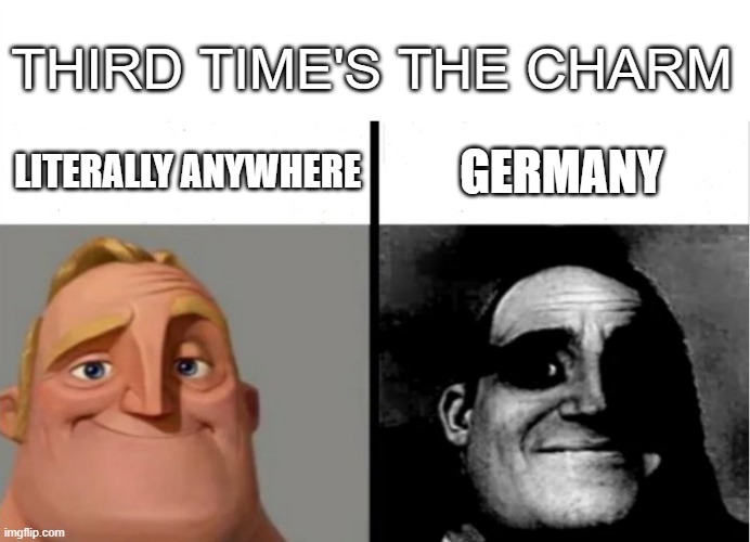 Here we go again | THIRD TIME'S THE CHARM; GERMANY; LITERALLY ANYWHERE | image tagged in teacher's copy | made w/ Imgflip meme maker