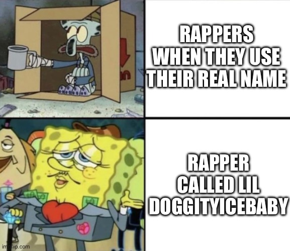 Rappers | RAPPERS WHEN THEY USE THEIR REAL NAME; RAPPER CALLED LIL DOGGITYICEBABY | image tagged in poor squidward vs rich spongebob,rappers | made w/ Imgflip meme maker