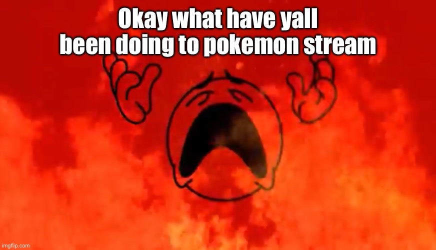 screaming crying emoji burning in hell | Okay what have yall been doing to pokemon stream | image tagged in screaming crying emoji burning in hell | made w/ Imgflip meme maker