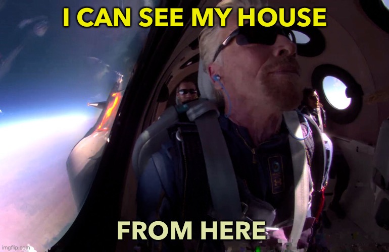 I CAN SEE MY HOUSE FROM HERE | I CAN SEE MY HOUSE; FROM HERE | image tagged in space cadet richard branson | made w/ Imgflip meme maker