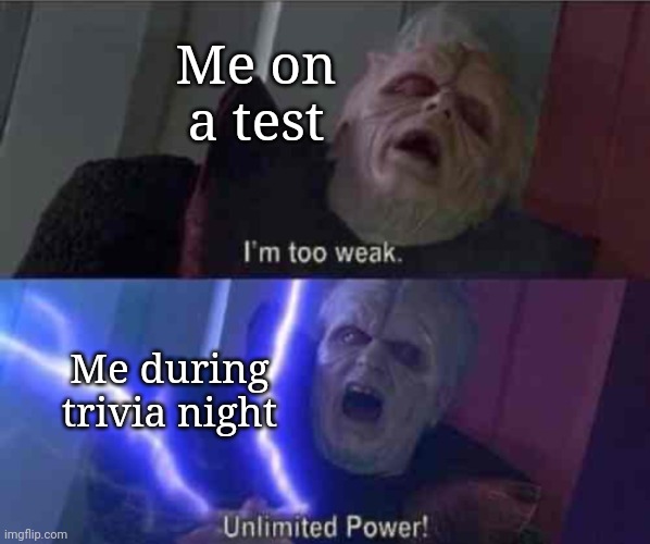 I’m too weak... UNLIMITED POWER | Me on a test; Me during trivia night | image tagged in i m too weak unlimited power | made w/ Imgflip meme maker