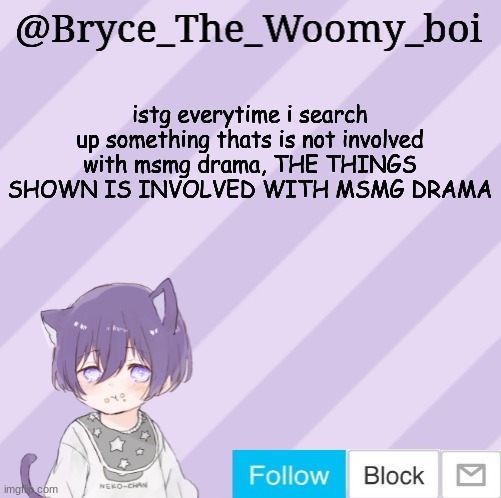 Bryce_The_Woomy_boi's announcement template | istg everytime i search up something thats is not involved with msmg drama, THE THINGS SHOWN IS INVOLVED WITH MSMG DRAMA | image tagged in bryce_the_woomy_boi's announcement template | made w/ Imgflip meme maker