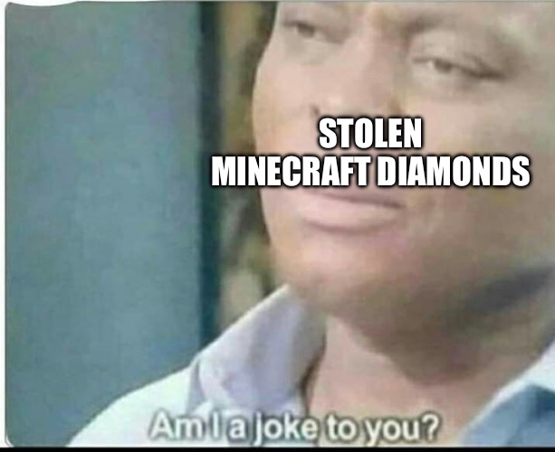 am i joke to you? | STOLEN MINECRAFT DIAMONDS | image tagged in am i joke to you | made w/ Imgflip meme maker