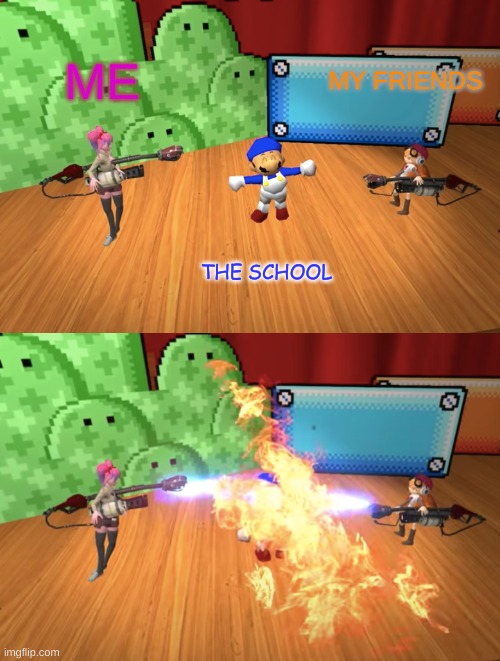 SMG4 Flamethrower | THE SCHOOL ME MY FRIENDS | image tagged in smg4 flamethrower | made w/ Imgflip meme maker