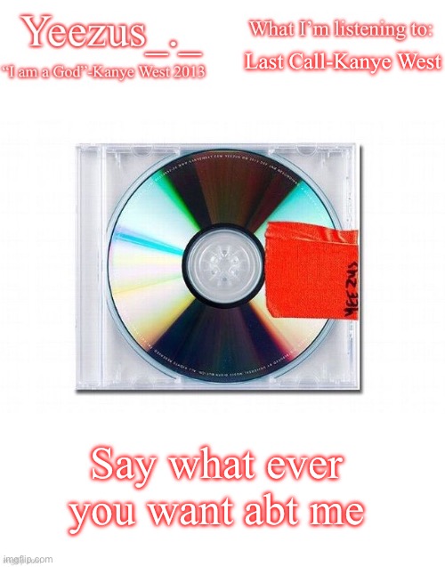 Yeezus | Last Call-Kanye West; Say what ever you want abt me | image tagged in yeezus | made w/ Imgflip meme maker