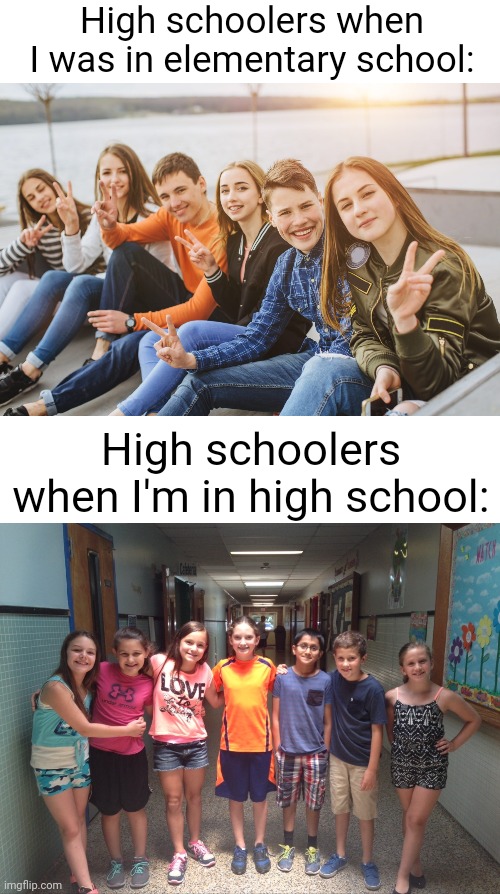 Meme #2,256 | High schoolers when I was in elementary school:; High schoolers when I'm in high school: | image tagged in high school,teenagers,kids,relatable,memes,so true | made w/ Imgflip meme maker