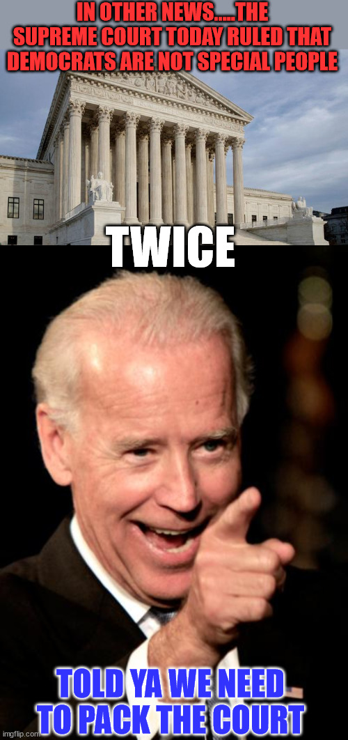 Democrats always moving the goal posts when they can't win fair and square... | IN OTHER NEWS.....THE SUPREME COURT TODAY RULED THAT DEMOCRATS ARE NOT SPECIAL PEOPLE; TWICE; TOLD YA WE NEED TO PACK THE COURT | image tagged in supreme court,memes,smilin biden | made w/ Imgflip meme maker