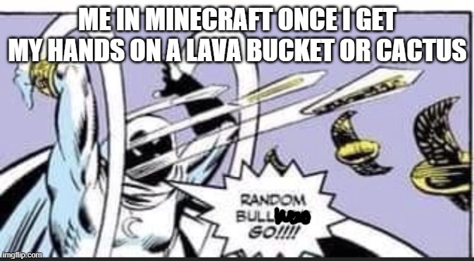 the lava hole (trash can) | ME IN MINECRAFT ONCE I GET MY HANDS ON A LAVA BUCKET OR CACTUS | image tagged in random bullshit go,minecraft | made w/ Imgflip meme maker