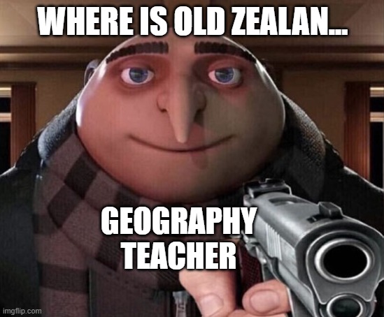 its actually in the netherlands | WHERE IS OLD ZEALAN... GEOGRAPHY TEACHER | image tagged in gru gun | made w/ Imgflip meme maker