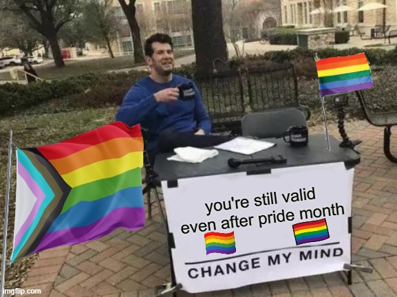 Change My Mind Meme | you're still valid even after pride month | image tagged in memes,change my mind | made w/ Imgflip meme maker