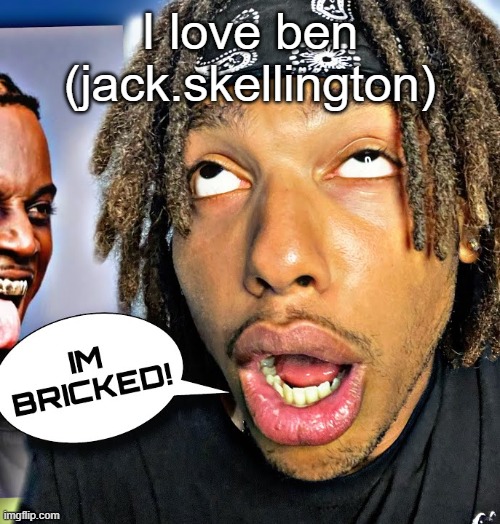 IM BRICKED! | I love ben (jack.skellington) | image tagged in im bricked | made w/ Imgflip meme maker