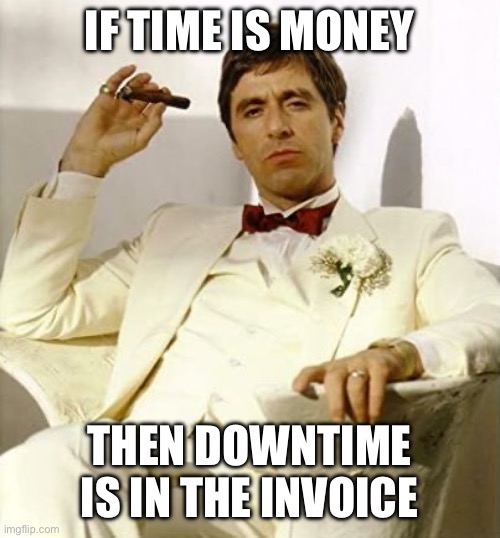 Scarface Time Is Money | IF TIME IS MONEY; THEN DOWNTIME IS IN THE INVOICE | image tagged in scarface time is money | made w/ Imgflip meme maker