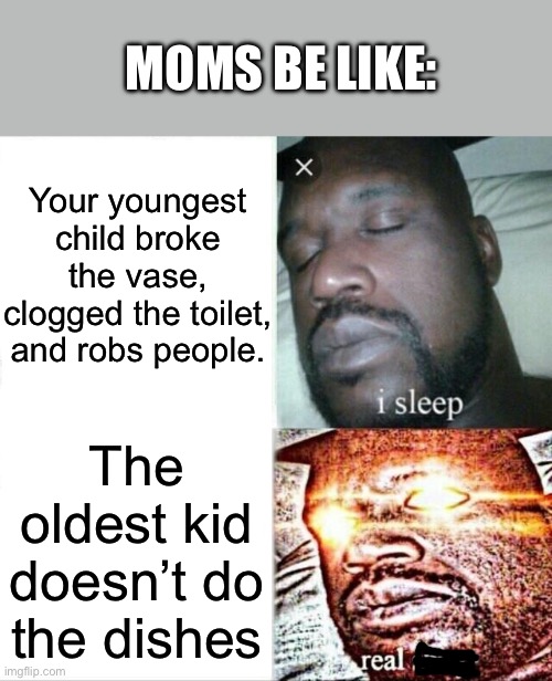 Are you kidding me? | MOMS BE LIKE:; Your youngest child broke the vase, clogged the toilet, and robs people. The oldest kid doesn’t do the dishes | image tagged in memes,sleeping shaq | made w/ Imgflip meme maker