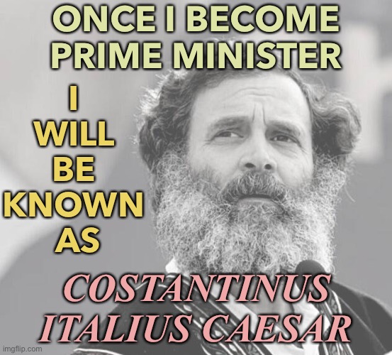 Costantinus Italius Caesar | ONCE I BECOME PRIME MINISTER; I 
WILL 
BE 
KNOWN 
AS; COSTANTINUS ITALIUS CAESAR | image tagged in rahul gandhi | made w/ Imgflip meme maker