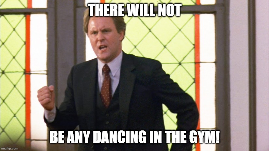 No Dancing in the Gym | THERE WILL NOT; BE ANY DANCING IN THE GYM! | image tagged in footloose preacher,no dancing | made w/ Imgflip meme maker