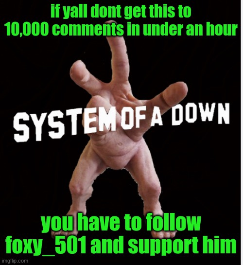 Hand creature | if yall dont get this to 10,000 comments in under an hour; you have to follow foxy_501 and support him | image tagged in hand creature | made w/ Imgflip meme maker