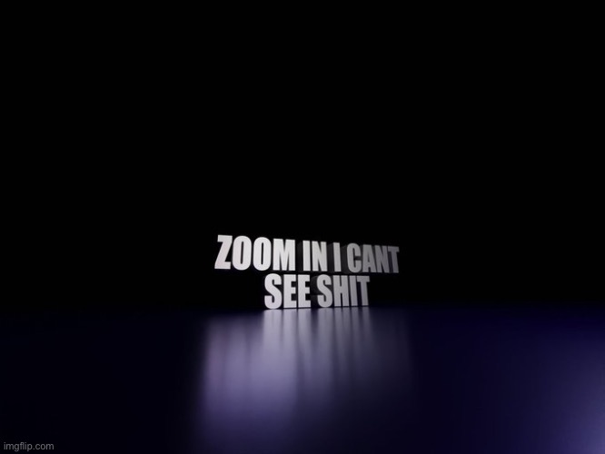 Zoom in I can’t see shit | image tagged in zoom in i can t see shit | made w/ Imgflip meme maker