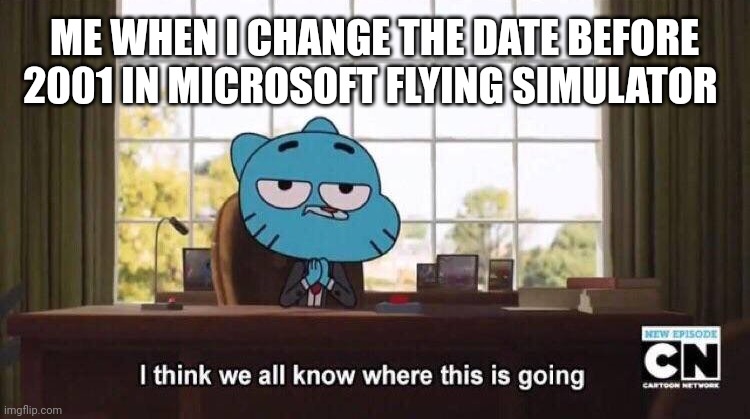 Welp, I'm banned now | ME WHEN I CHANGE THE DATE BEFORE 2001 IN MICROSOFT FLYING SIMULATOR | image tagged in i think we all know where this is going,9/11 | made w/ Imgflip meme maker