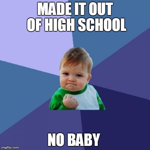 Success Kid Meme | MADE IT OUT OF HIGH SCHOOL NO BABY | image tagged in memes,success kid,AdviceAnimals | made w/ Imgflip meme maker