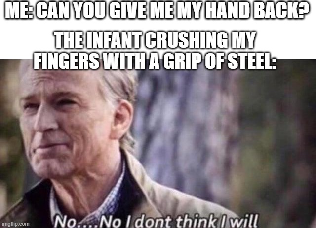 Why do babies got such strong hands | ME: CAN YOU GIVE ME MY HAND BACK? THE INFANT CRUSHING MY FINGERS WITH A GRIP OF STEEL: | image tagged in no i don't think i will,baby | made w/ Imgflip meme maker