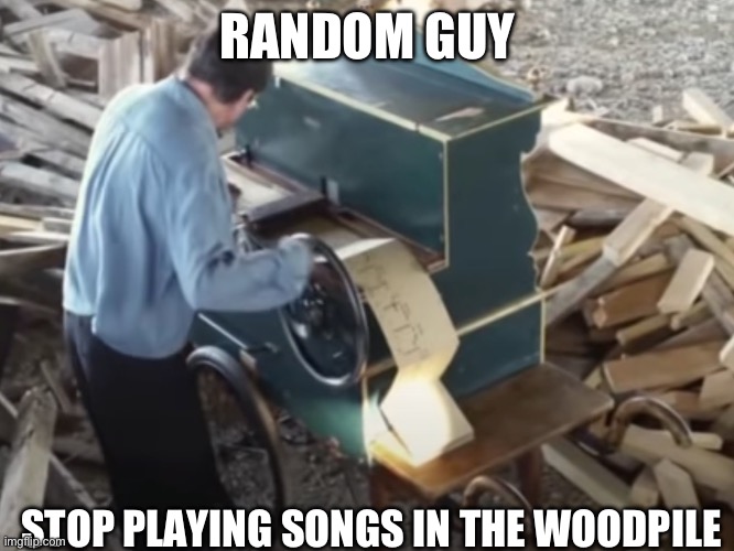 Smooth criminal in woodpile | RANDOM GUY; STOP PLAYING SONGS IN THE WOODPILE | image tagged in memes | made w/ Imgflip meme maker
