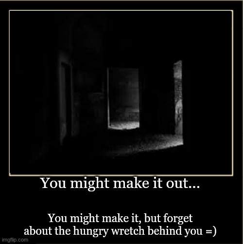 You might make it out... You might make it, but forget about the hungry wretch behind you =) | made w/ Imgflip meme maker