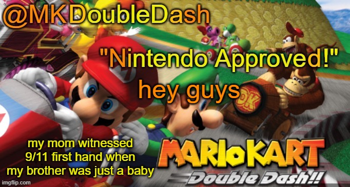 she saw those towers go down | hey guys; my mom witnessed 9/11 first hand when my brother was just a baby | image tagged in mario kart double dash template | made w/ Imgflip meme maker