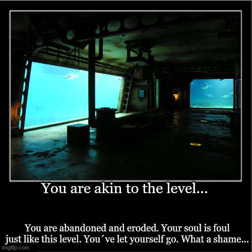 You are akin to the level... You are abandoned and eroded. Your soul is foul just like this level. You´ve let yourself go. What a shame... | made w/ Imgflip meme maker